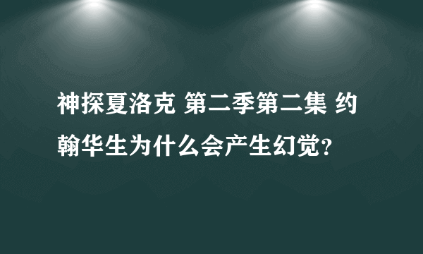 神探夏洛克 第二季第二集 约翰华生为什么会产生幻觉？