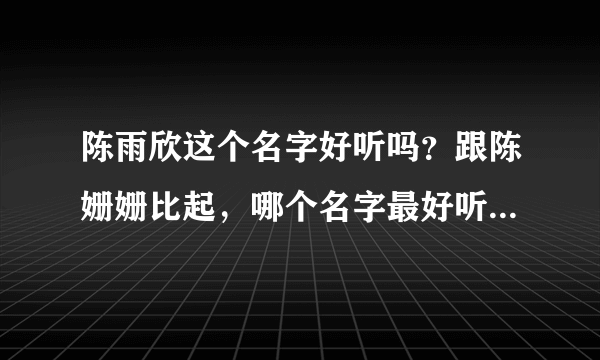 陈雨欣这个名字好听吗？跟陈姗姗比起，哪个名字最好听，说理由