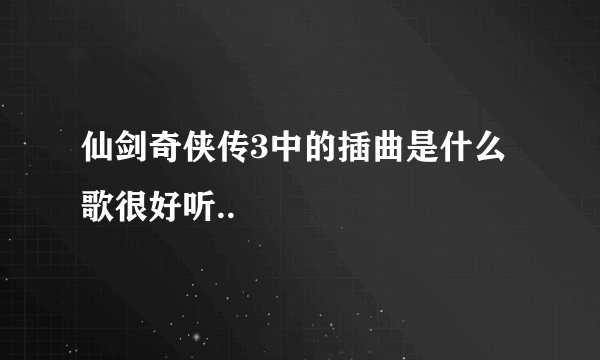 仙剑奇侠传3中的插曲是什么歌很好听..