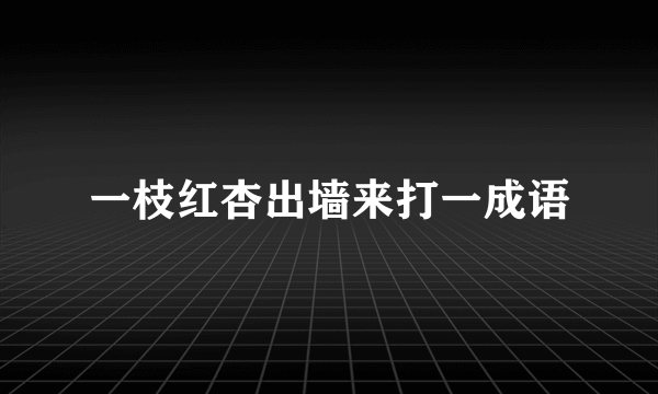 一枝红杏出墙来打一成语