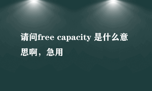 请问free capacity 是什么意思啊，急用