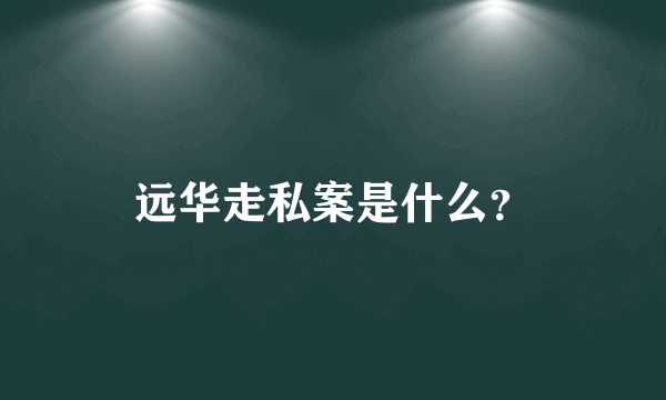 远华走私案是什么？