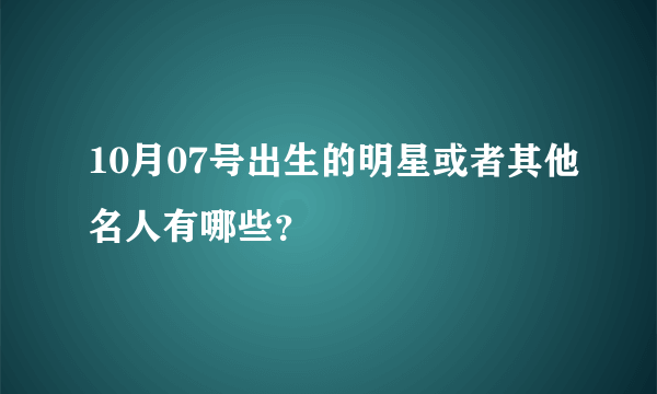 10月07号出生的明星或者其他名人有哪些？