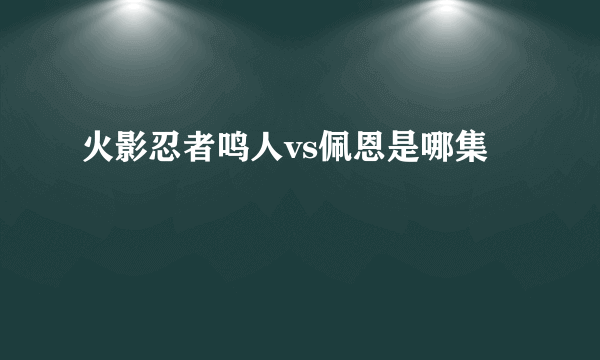 火影忍者鸣人vs佩恩是哪集