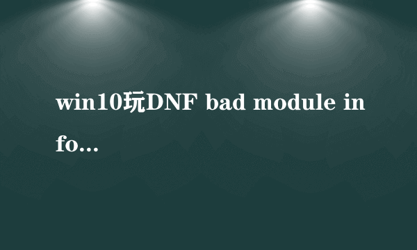 win10玩DNF bad module info报错的解决办法.