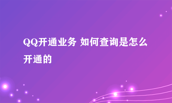 QQ开通业务 如何查询是怎么开通的