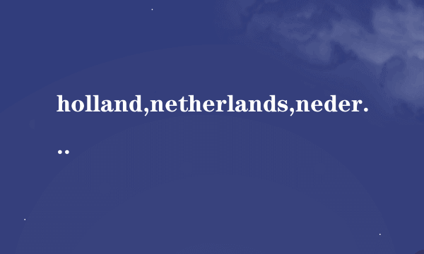 holland,netherlands,nederland有什么区别