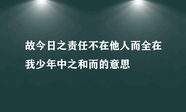 故今日之责任不在他人而全在我少年中之和而的意思