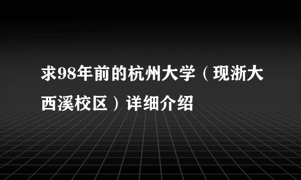 求98年前的杭州大学（现浙大西溪校区）详细介绍