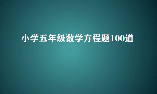 小学五年级数学方程题100道