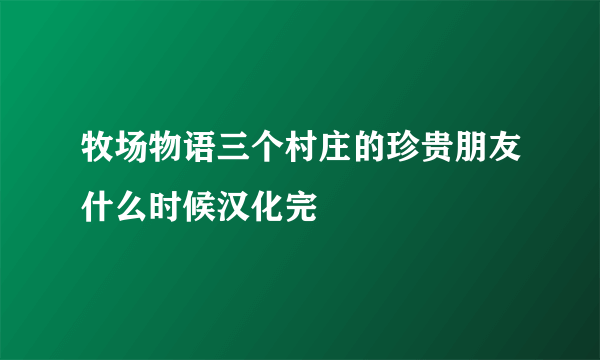 牧场物语三个村庄的珍贵朋友什么时候汉化完