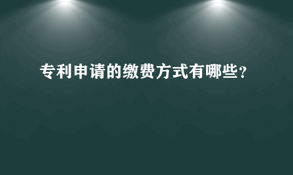 专利申请的缴费方式有哪些？