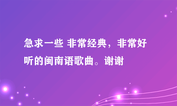 急求一些 非常经典，非常好听的闽南语歌曲。谢谢