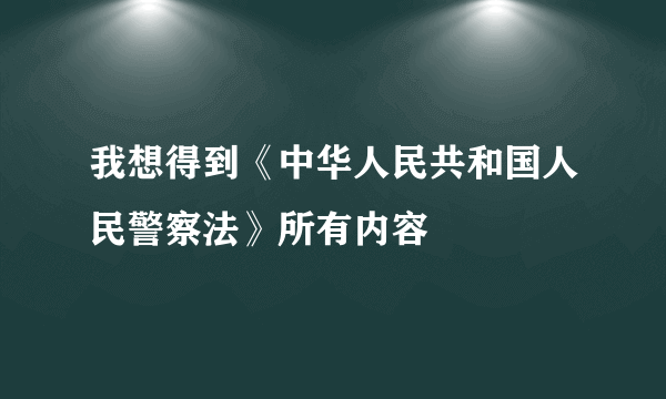 我想得到《中华人民共和国人民警察法》所有内容