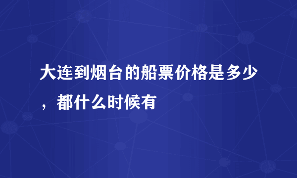 大连到烟台的船票价格是多少，都什么时候有