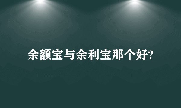 余额宝与余利宝那个好?