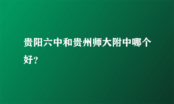 贵阳六中和贵州师大附中哪个好？