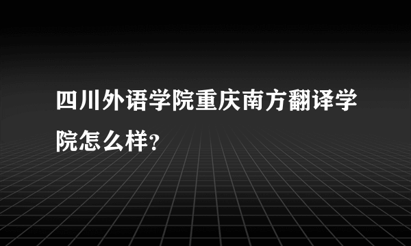 四川外语学院重庆南方翻译学院怎么样？