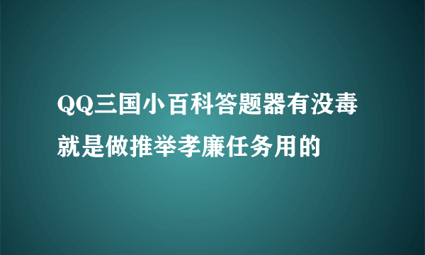 QQ三国小百科答题器有没毒 就是做推举孝廉任务用的