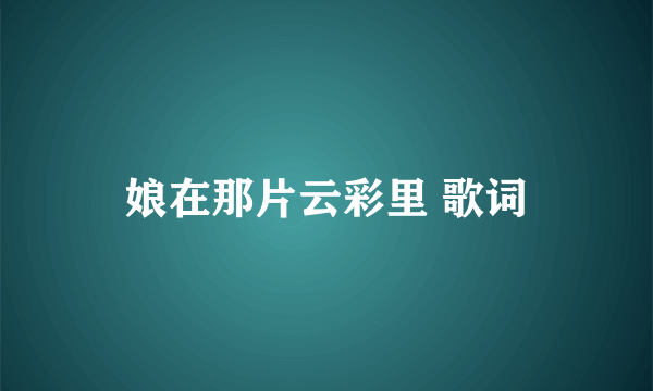 娘在那片云彩里 歌词