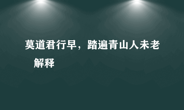 莫道君行早，踏遍青山人未老   解释