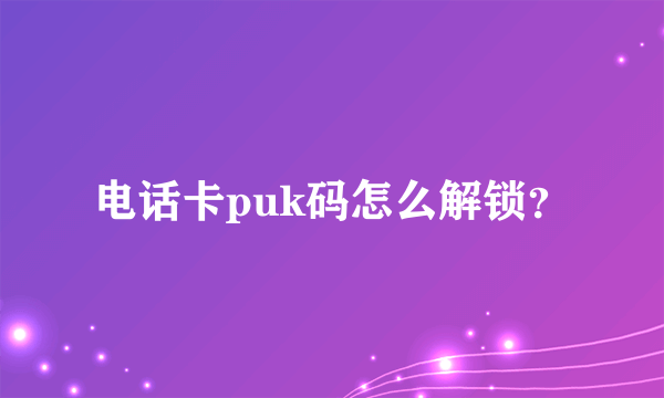 电话卡puk码怎么解锁？