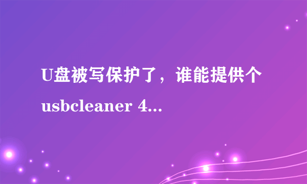 U盘被写保护了，谁能提供个usbcleaner 4.0版本的下载链接？