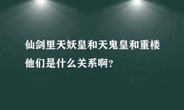 仙剑里天妖皇和天鬼皇和重楼他们是什么关系啊？