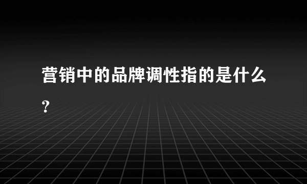 营销中的品牌调性指的是什么？