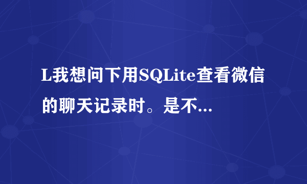 L我想问下用SQLite查看微信的聊天记录时。是不是只有手机连接电脑查找到data/data/com.tencent.mm/MicroMsg