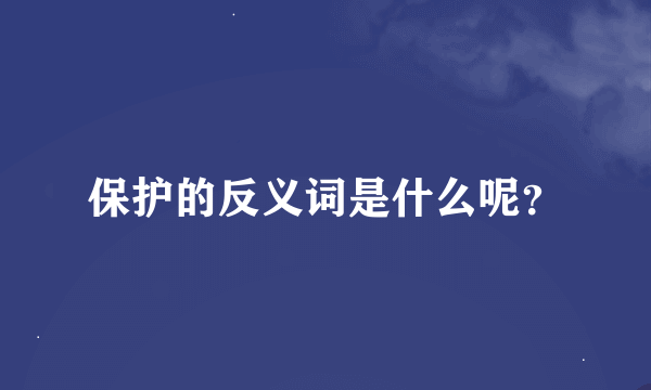 保护的反义词是什么呢？