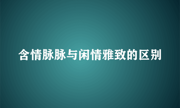 含情脉脉与闲情雅致的区别