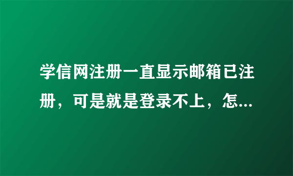 学信网注册一直显示邮箱已注册，可是就是登录不上，怎么回事？