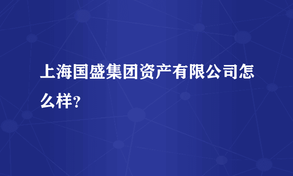 上海国盛集团资产有限公司怎么样？