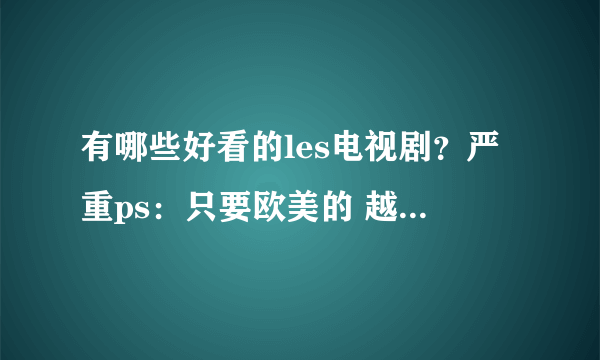 有哪些好看的les电视剧？严重ps：只要欧美的 越多越好！！谢谢各位~