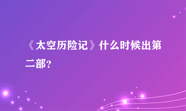 《太空历险记》什么时候出第二部？