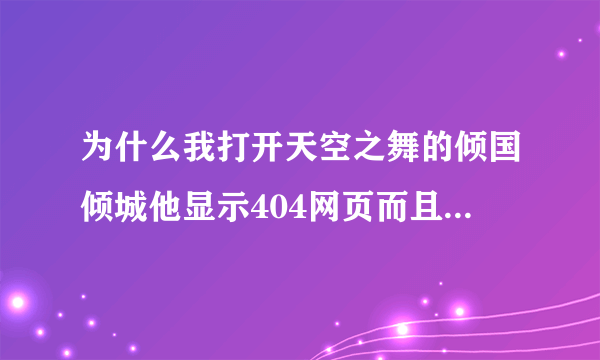 为什么我打开天空之舞的倾国倾城他显示404网页而且打不开？？