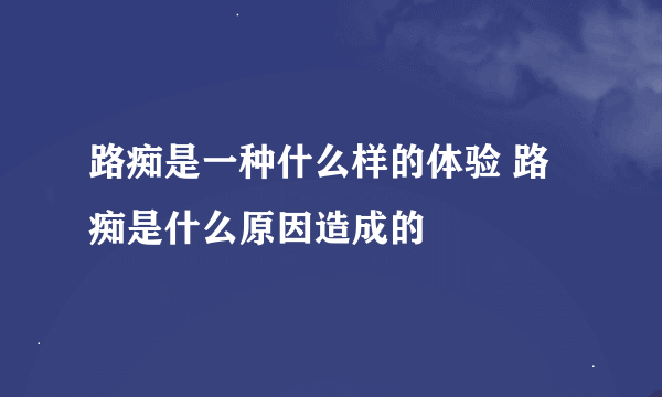 路痴是一种什么样的体验 路痴是什么原因造成的