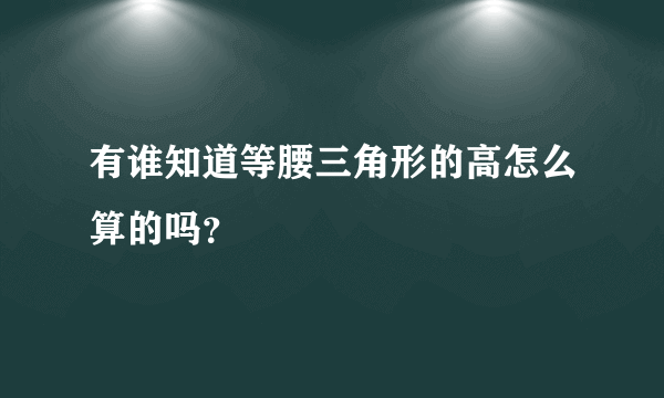 有谁知道等腰三角形的高怎么算的吗？