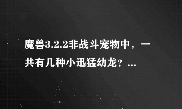 魔兽3.2.2非战斗宠物中，一共有几种小迅猛幼龙？都分布在哪？