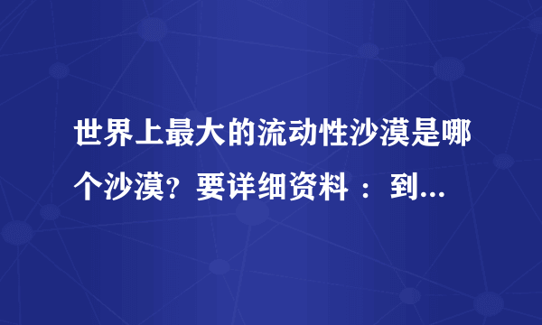 世界上最大的流动性沙漠是哪个沙漠？要详细资料 ：到底是塔克拉玛干还是鲁伯哈利？