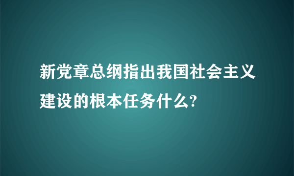 新党章总纲指出我国社会主义建设的根本任务什么?