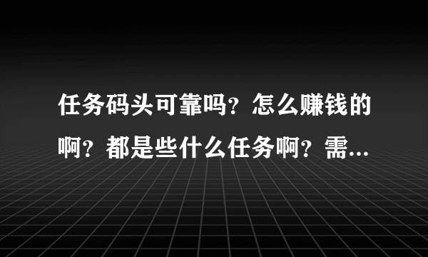 任务码头可靠吗？怎么赚钱的啊？都是些什么任务啊？需要投资吗？