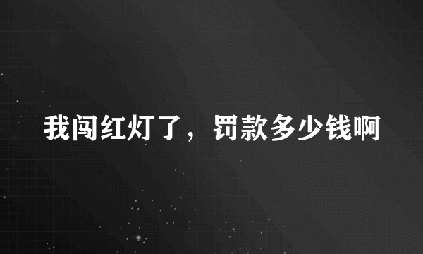 我闯红灯了，罚款多少钱啊