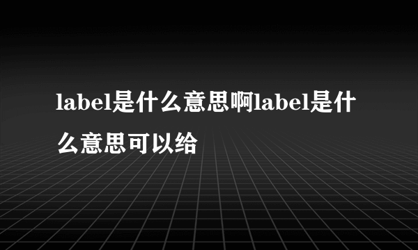 label是什么意思啊label是什么意思可以给