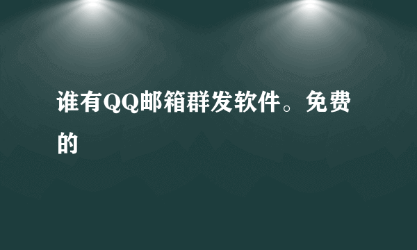 谁有QQ邮箱群发软件。免费的