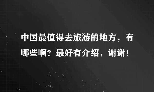 中国最值得去旅游的地方，有哪些啊？最好有介绍，谢谢！