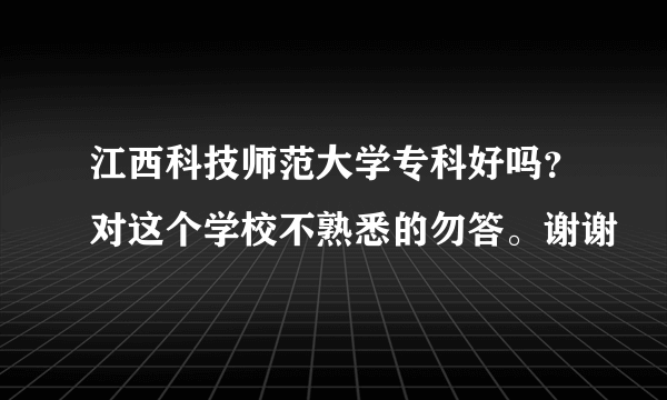 江西科技师范大学专科好吗？对这个学校不熟悉的勿答。谢谢