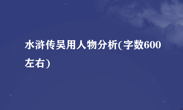 水浒传吴用人物分析(字数600左右)