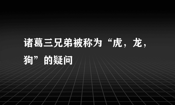 诸葛三兄弟被称为“虎，龙，狗”的疑问